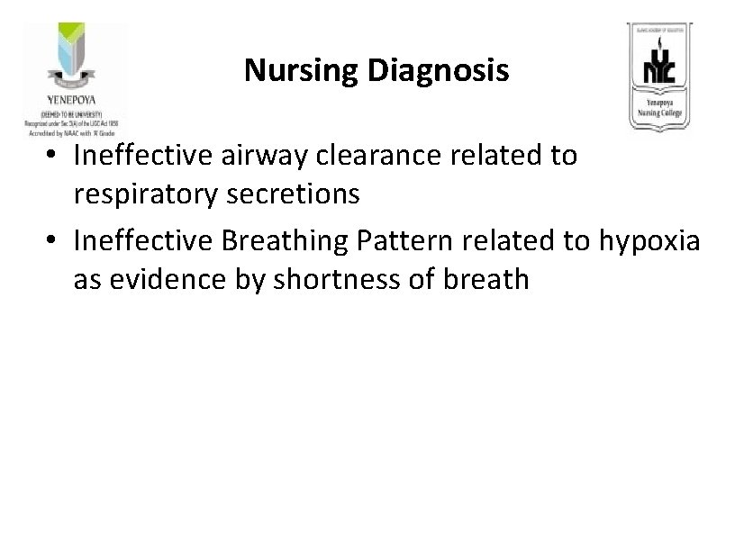 Nursing Diagnosis • Ineffective airway clearance related to respiratory secretions • Ineffective Breathing Pattern