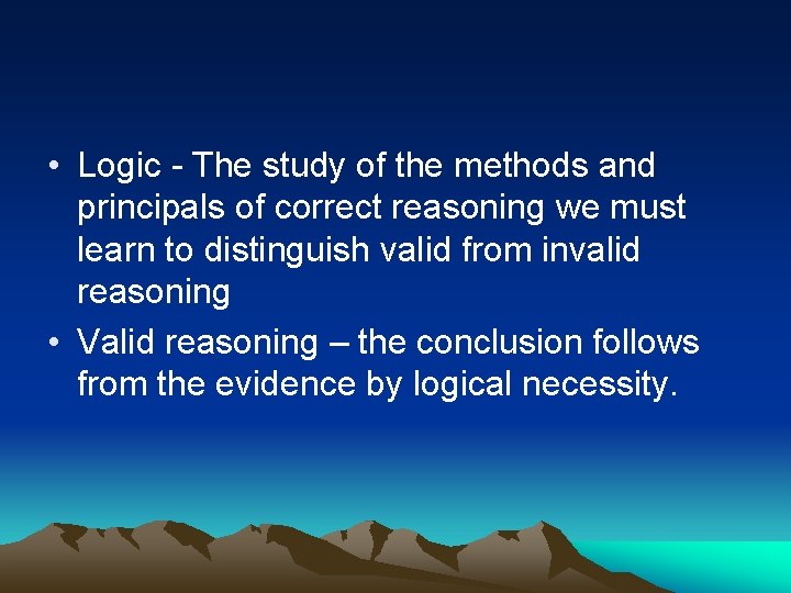  • Logic - The study of the methods and principals of correct reasoning