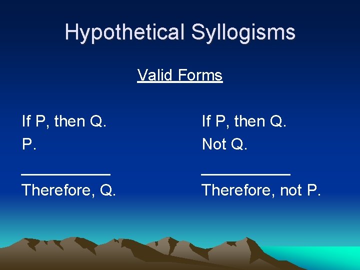 Hypothetical Syllogisms Valid Forms If P, then Q. P. _____ Therefore, Q. If P,