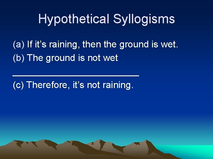 Hypothetical Syllogisms (a) If it’s raining, then the ground is wet. (b) The ground