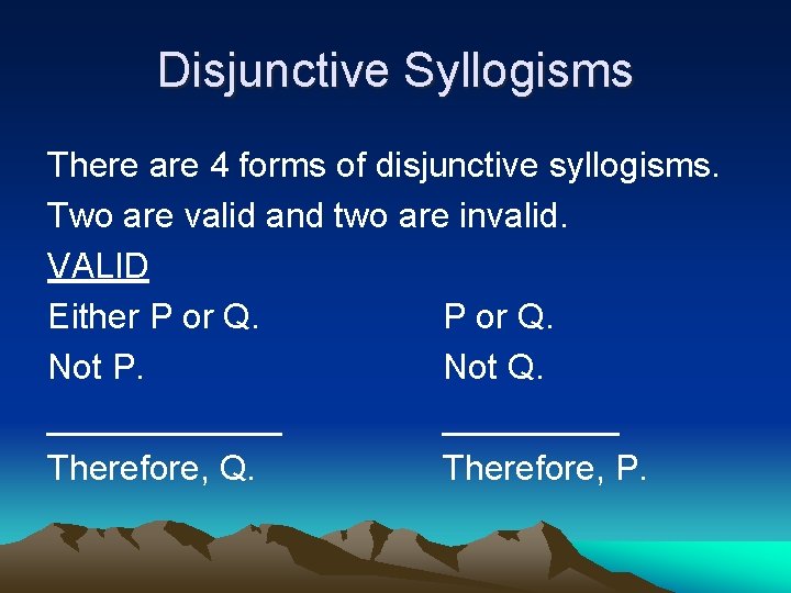 Disjunctive Syllogisms There are 4 forms of disjunctive syllogisms. Two are valid and two