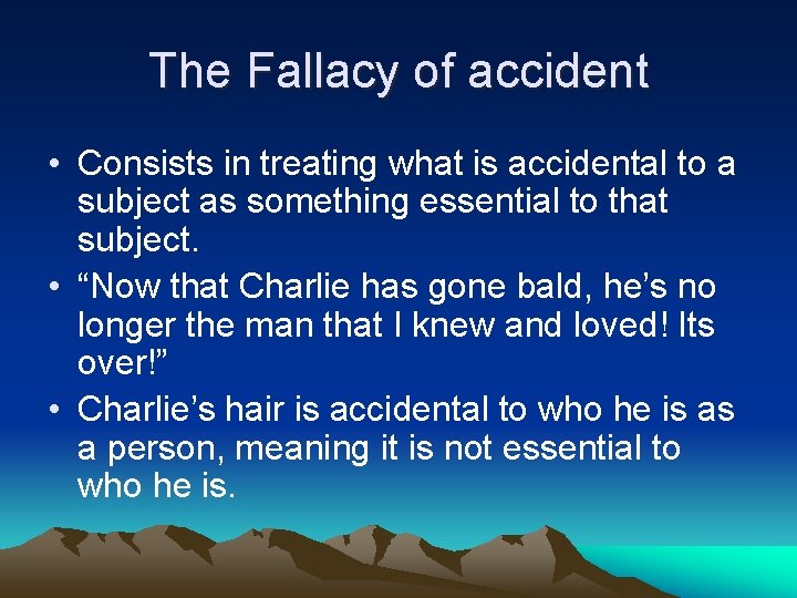 The Fallacy of accident • Consists in treating what is accidental to a subject