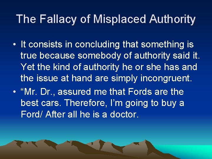 The Fallacy of Misplaced Authority • It consists in concluding that something is true