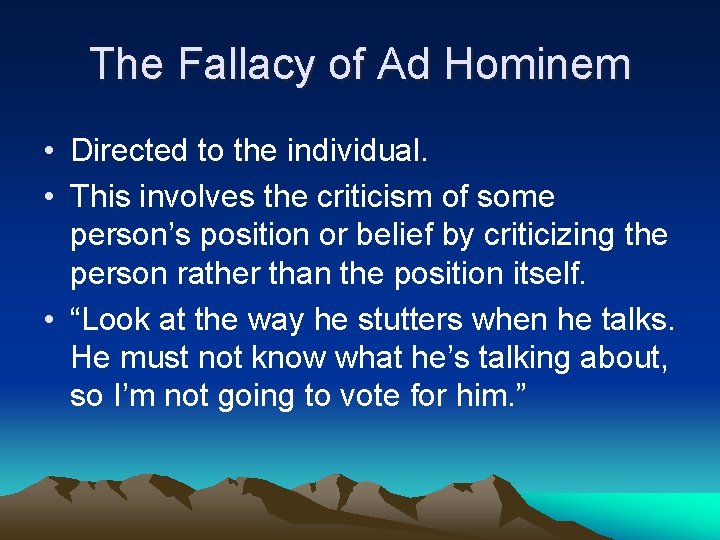 The Fallacy of Ad Hominem • Directed to the individual. • This involves the