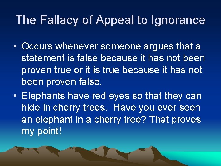 The Fallacy of Appeal to Ignorance • Occurs whenever someone argues that a statement