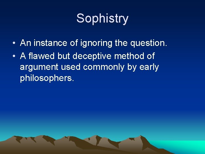 Sophistry • An instance of ignoring the question. • A flawed but deceptive method