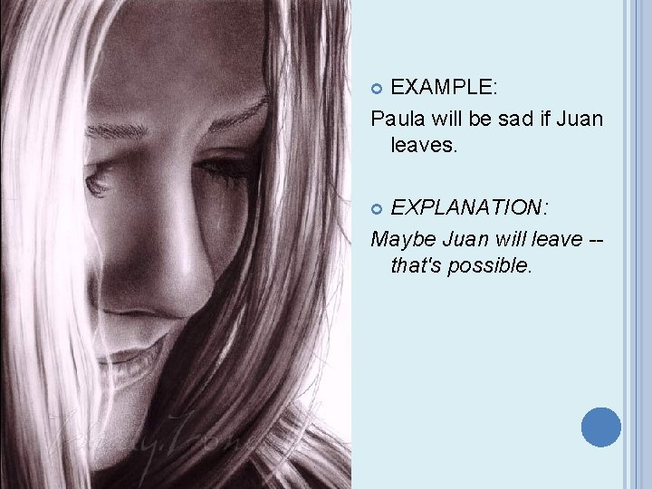 EXAMPLE: Paula will be sad if Juan leaves. EXPLANATION: Maybe Juan will leave -that's