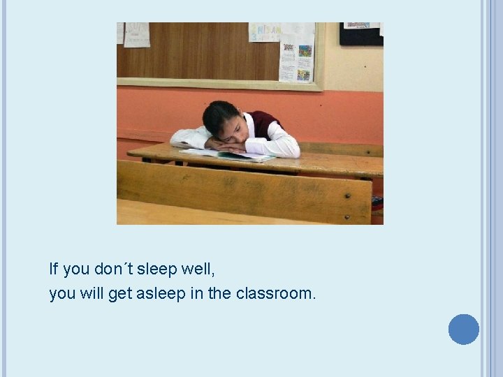 If you don´t sleep well, you will get asleep in the classroom. 