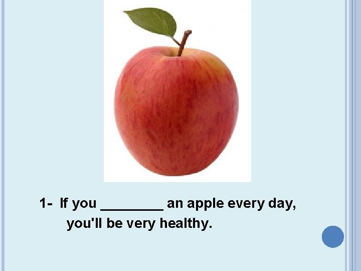 1 - If you ____ an apple every day, you'll be very healthy. 