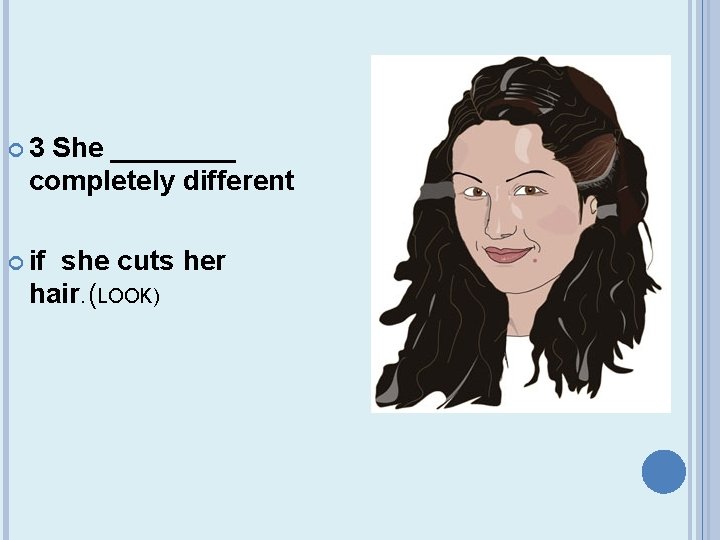  3 She ____ completely different if she cuts her hair. (LOOK) 