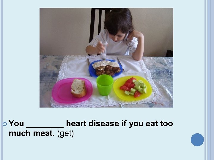  You ____ heart disease if you eat too much meat. (get) 