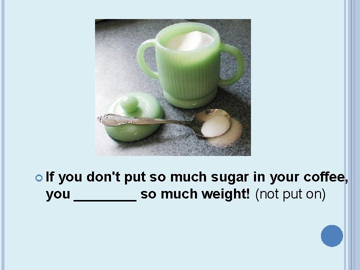  If you don't put so much sugar in your coffee, you ____ so