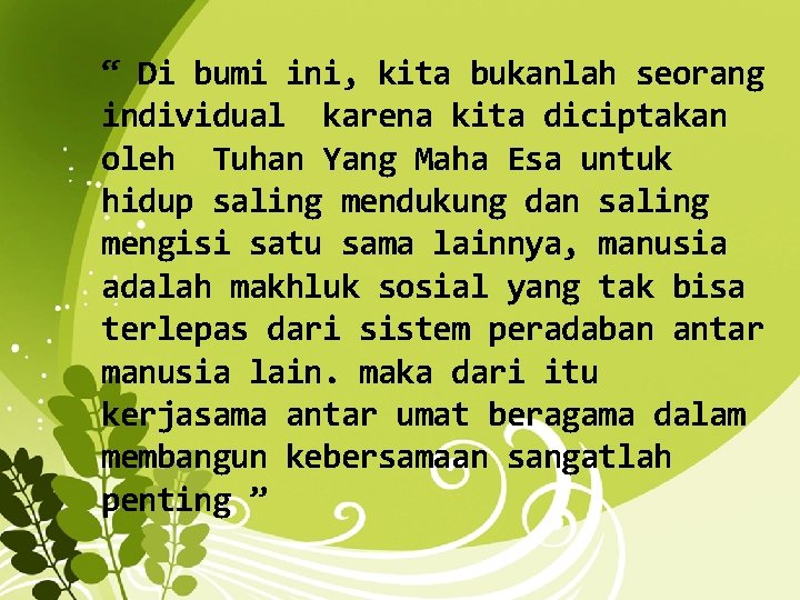 “ Di bumi ini, kita bukanlah seorang individual karena kita diciptakan oleh Tuhan Yang