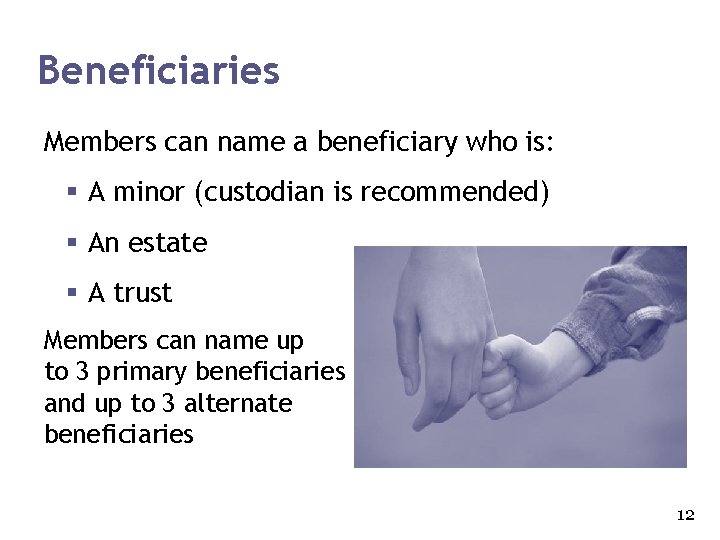 Beneficiaries Members can name a beneficiary who is: § A minor (custodian is recommended)