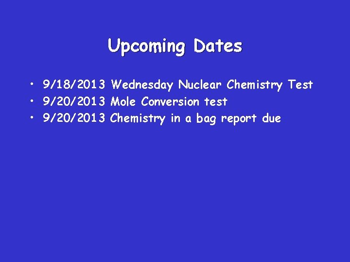 Upcoming Dates • 9/18/2013 Wednesday Nuclear Chemistry Test • 9/20/2013 Mole Conversion test •