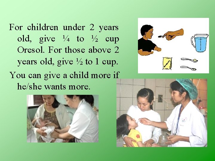 For children under 2 years old, give ¼ to ½ cup Oresol. For those