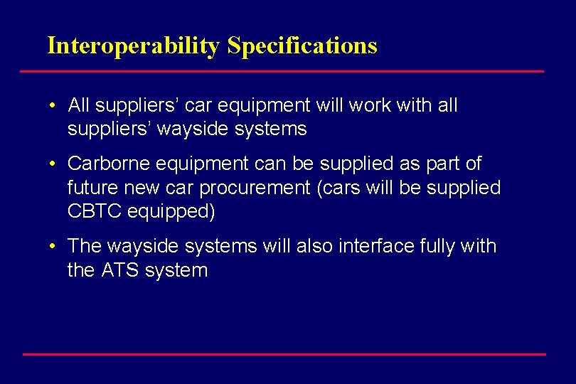 Interoperability Specifications • All suppliers’ car equipment will work with all suppliers’ wayside systems