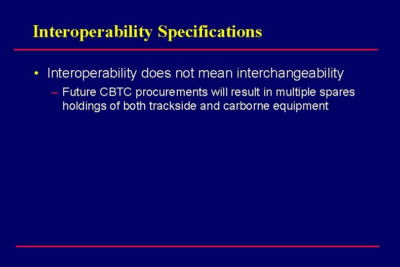 Interoperability Specifications • Interoperability does not mean interchangeability – Future CBTC procurements will result