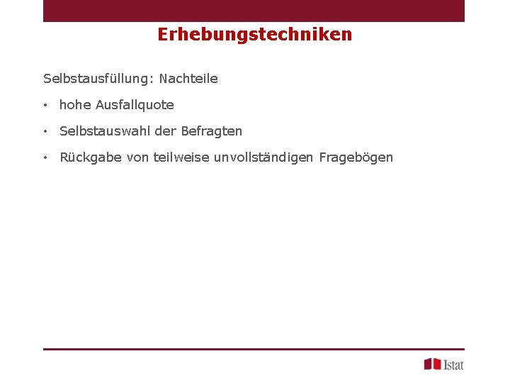 Erhebungstechniken Selbstausfüllung: Nachteile • hohe Ausfallquote • Selbstauswahl der Befragten • Rückgabe von teilweise