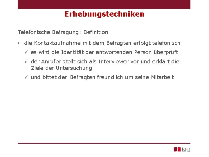 Erhebungstechniken Telefonische Befragung: Definition • die Kontaktaufnahme mit dem Befragten erfolgt telefonisch ü es