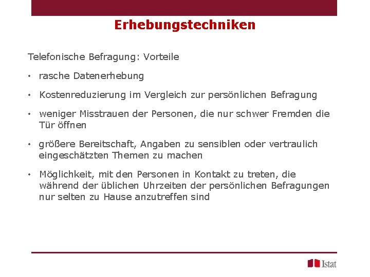 Erhebungstechniken Telefonische Befragung: Vorteile • rasche Datenerhebung • Kostenreduzierung im Vergleich zur persönlichen Befragung