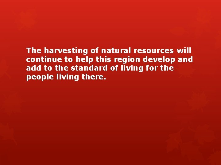 The harvesting of natural resources will continue to help this region develop and add