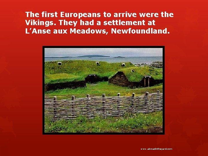 The first Europeans to arrive were the Vikings. They had a settlement at L’Anse