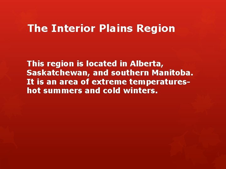 The Interior Plains Region This region is located in Alberta, Saskatchewan, and southern Manitoba.