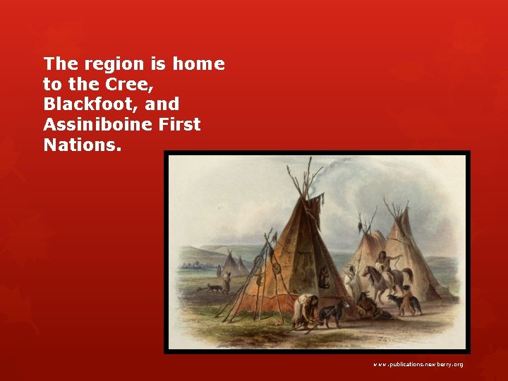 The region is home to the Cree, Blackfoot, and Assiniboine First Nations. www. publications.