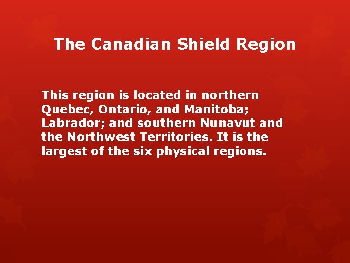 The Canadian Shield Region This region is located in northern Quebec, Ontario, and Manitoba;