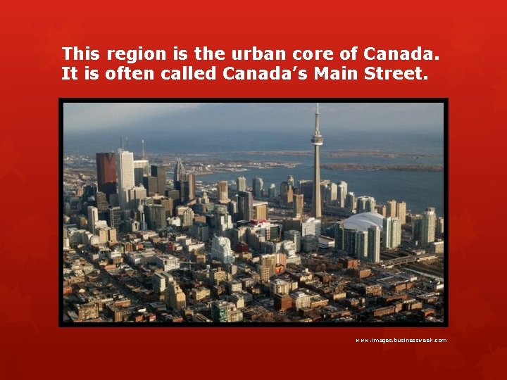 This region is the urban core of Canada. It is often called Canada’s Main