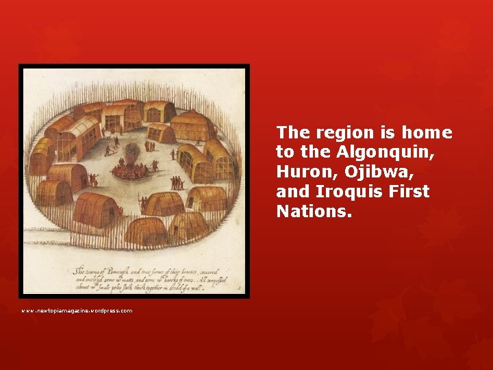 The region is home to the Algonquin, Huron, Ojibwa, and Iroquis First Nations. www.