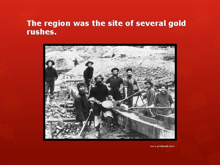 The region was the site of several gold rushes. www. pinterest. com 