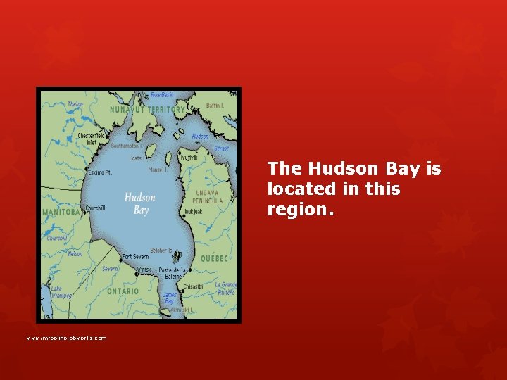 The Hudson Bay is located in this region. www. mrpolino. pbworks. com 