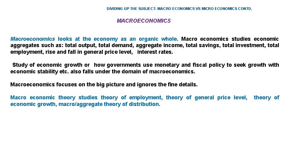 DIVIDING UP THE SUBJECT: MACRO ECONOMICS VS MICRO ECONOMICS CONTD. MACROECONOMICS Macroeconomics looks at