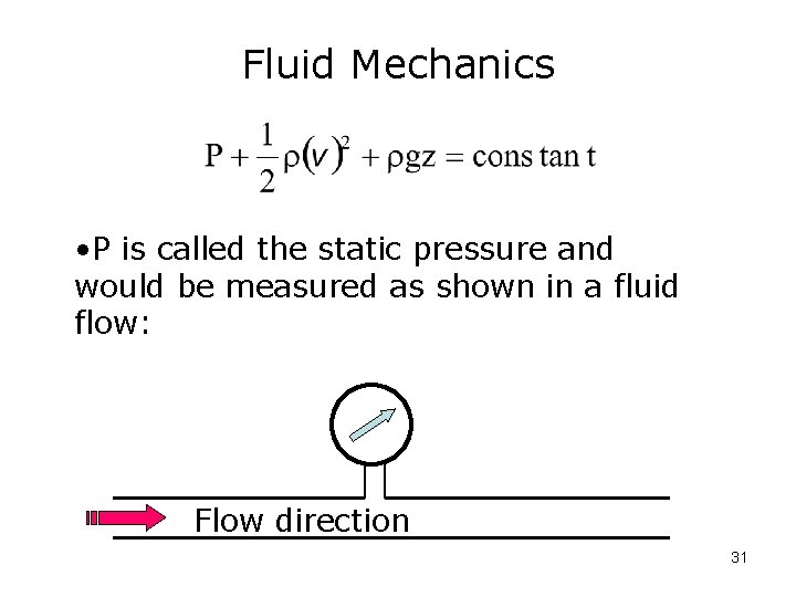 Fluid Mechanics • P is called the static pressure and would be measured as
