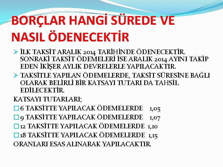 BORÇLAR HANGİ SÜREDE VE NASIL ÖDENECEKTİR Ø İLK TAKSİT ARALIK 2014 TARİHİNDE ÖDENECEKTİR. SONRAKİ
