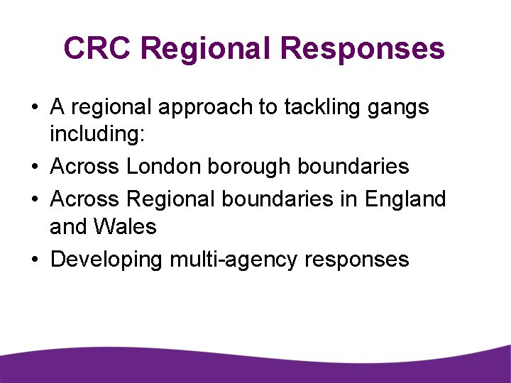 CRC Regional Responses • A regional approach to tackling gangs including: • Across London