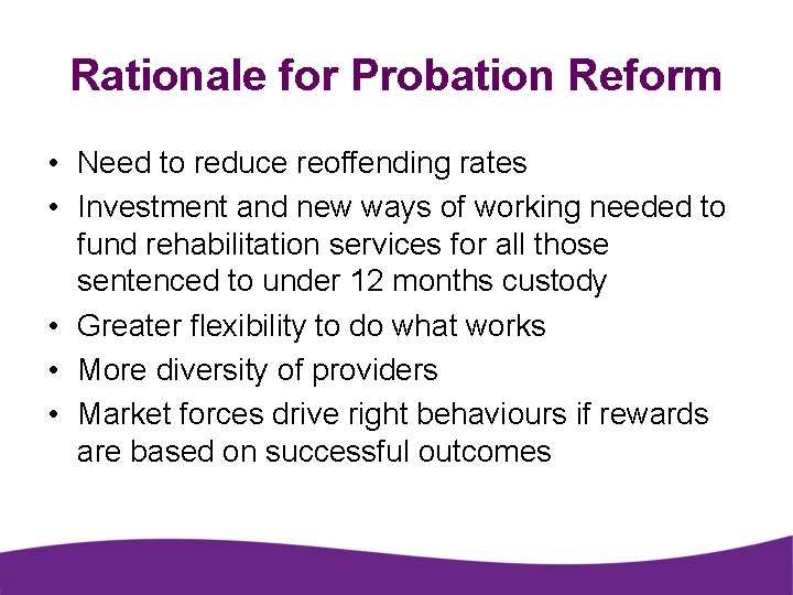 Rationale for Probation Reform • Need to reduce reoffending rates • Investment and new