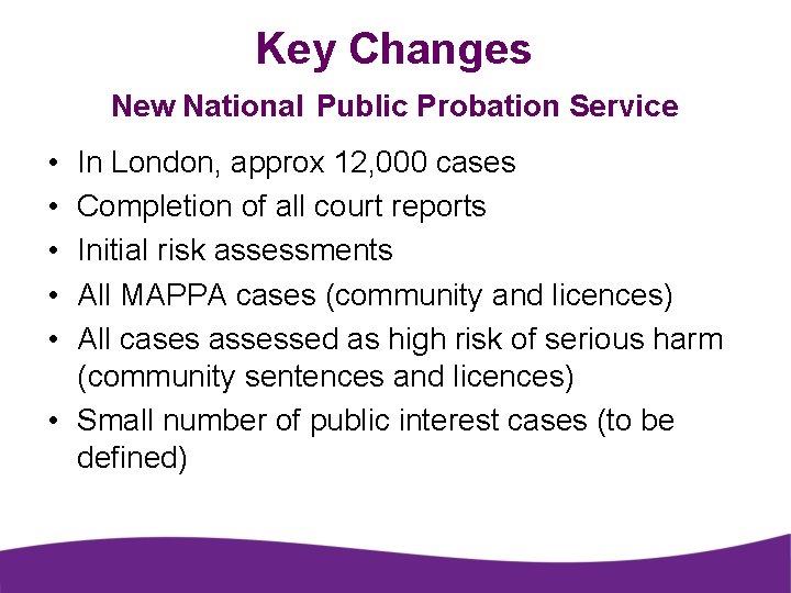 Key Changes New National Public Probation Service • • • In London, approx 12,