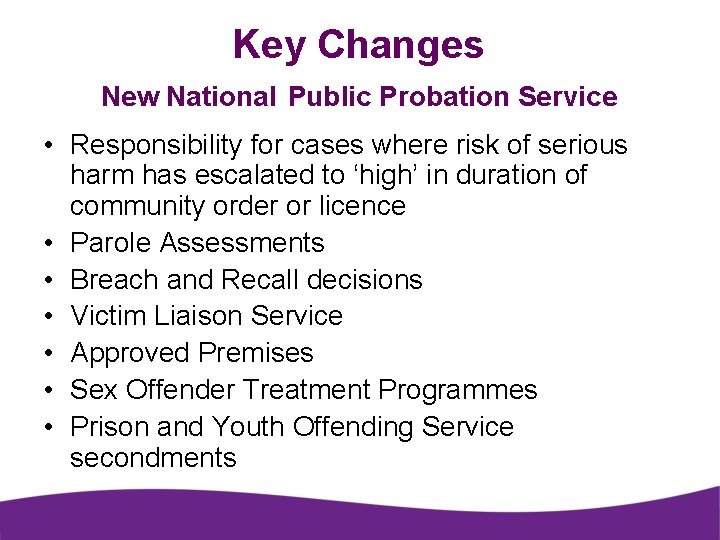 Key Changes New National Public Probation Service • Responsibility for cases where risk of