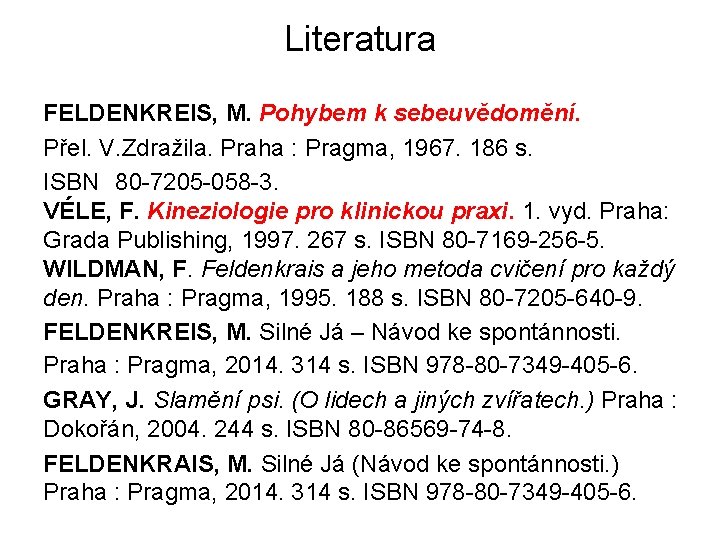 Literatura FELDENKREIS, M. Pohybem k sebeuvědomění. Přel. V. Zdražila. Praha : Pragma, 1967. 186