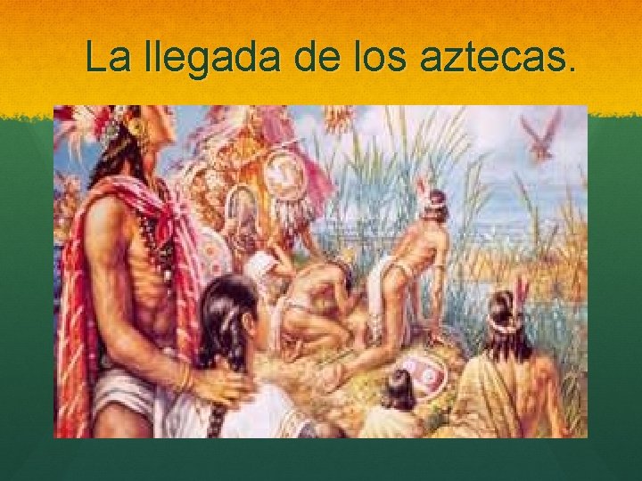 La llegada de los aztecas. 