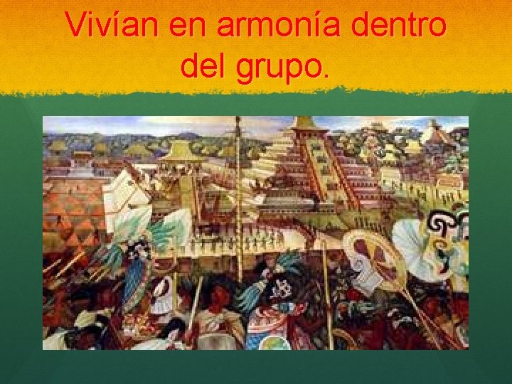 Vivían en armonía dentro del grupo. 