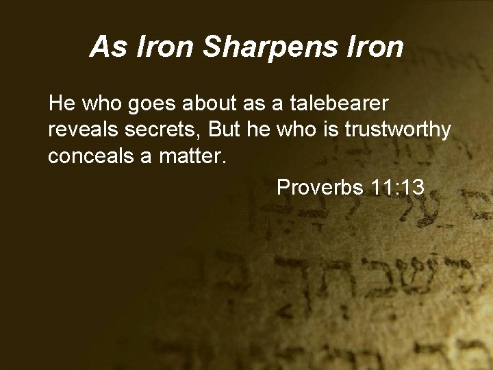As Iron Sharpens Iron He who goes about as a talebearer reveals secrets, But