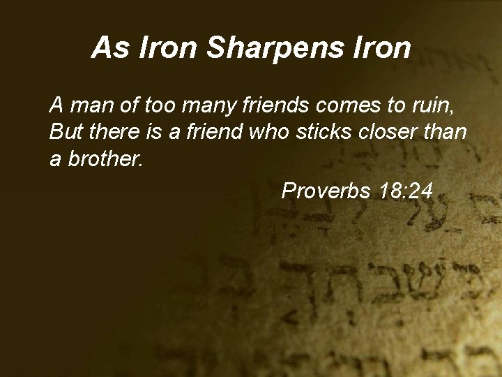 As Iron Sharpens Iron A man of too many friends comes to ruin, But