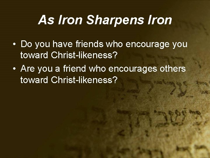 As Iron Sharpens Iron • Do you have friends who encourage you toward Christ-likeness?