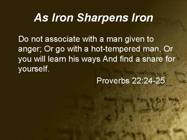 As Iron Sharpens Iron Do not associate with a man given to anger; Or