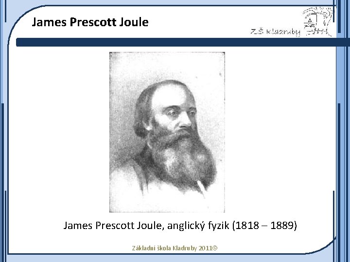 James Prescott Joule, anglický fyzik (1818 – 1889) Základní škola Kladruby 2011 