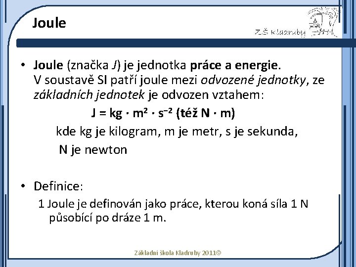 Joule • Joule (značka J) je jednotka práce a energie. V soustavě SI patří